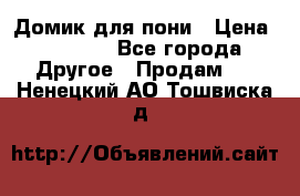 Домик для пони › Цена ­ 2 500 - Все города Другое » Продам   . Ненецкий АО,Тошвиска д.